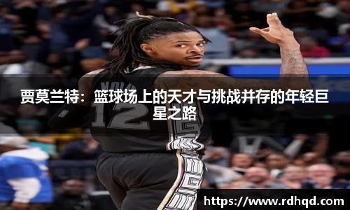 贾莫兰特：篮球场上的天才与挑战并存的年轻巨星之路