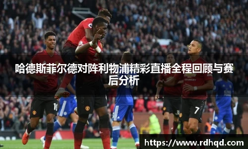 哈德斯菲尔德对阵利物浦精彩直播全程回顾与赛后分析