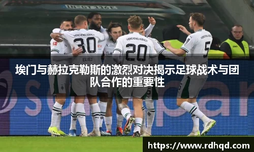 埃门与赫拉克勒斯的激烈对决揭示足球战术与团队合作的重要性