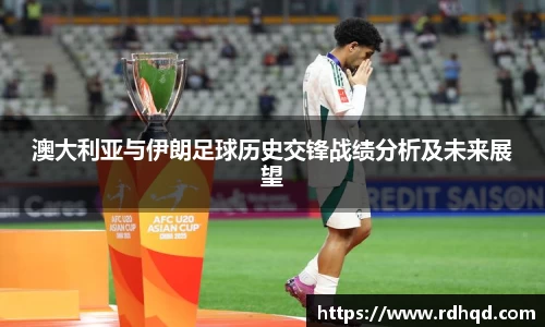 澳大利亚与伊朗足球历史交锋战绩分析及未来展望